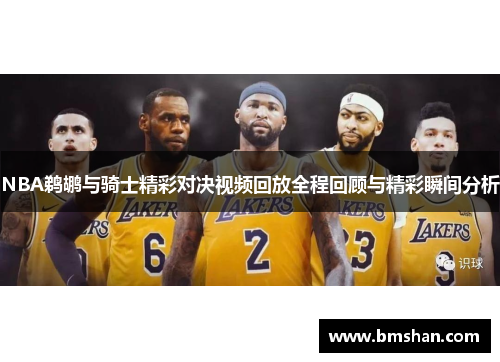 NBA鹈鹕与骑士精彩对决视频回放全程回顾与精彩瞬间分析