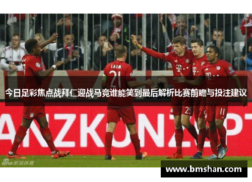 今日足彩焦点战拜仁迎战马竞谁能笑到最后解析比赛前瞻与投注建议