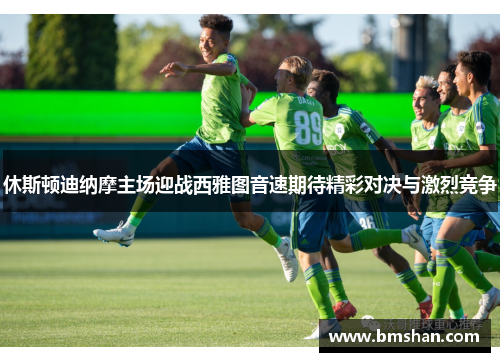 休斯顿迪纳摩主场迎战西雅图音速期待精彩对决与激烈竞争