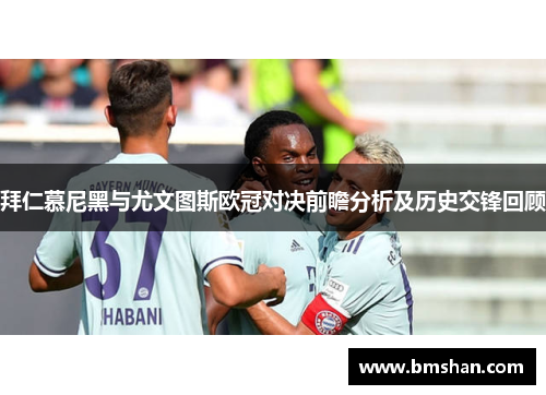 拜仁慕尼黑与尤文图斯欧冠对决前瞻分析及历史交锋回顾