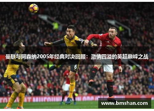曼联与阿森纳2005年经典对决回顾：激情四溢的英超巅峰之战