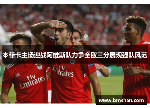 本菲卡主场迎战阿维斯队力争全取三分展现强队风范