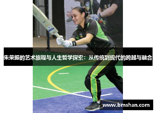 朱荣振的艺术旅程与人生哲学探索：从传统到现代的跨越与融合