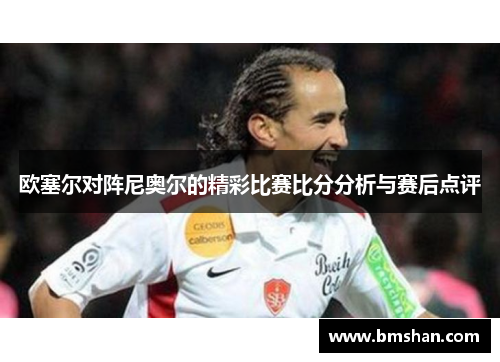 欧塞尔对阵尼奥尔的精彩比赛比分分析与赛后点评
