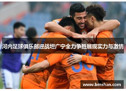 河内足球俱乐部迎战坦广宁全力争胜展现实力与激情