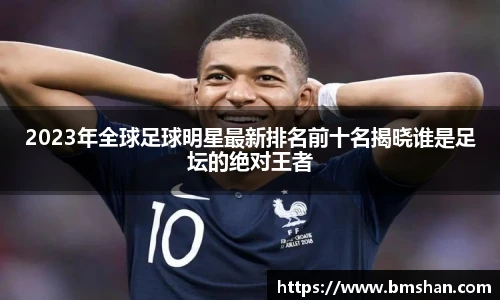 2023年全球足球明星最新排名前十名揭晓谁是足坛的绝对王者