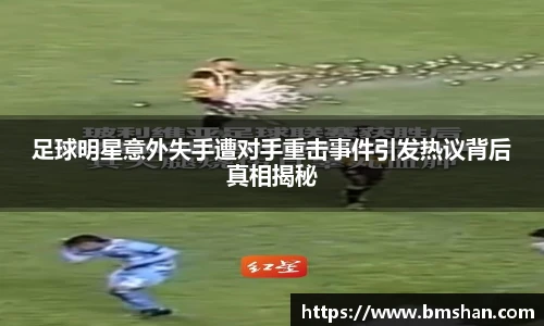 足球明星意外失手遭对手重击事件引发热议背后真相揭秘